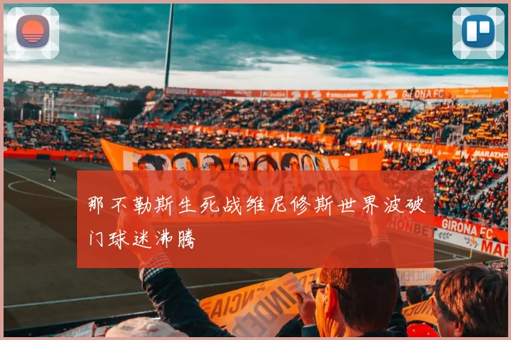 那不勒斯生死战维尼修斯世界波破门球迷沸腾