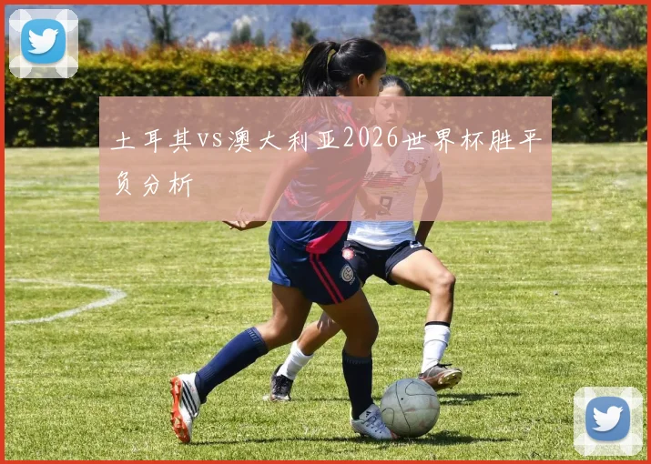 土耳其vs澳大利亚2026世界杯胜平负分析