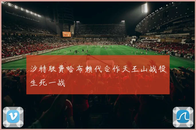 沙特联费哈布赖代合作天王山战役生死一战