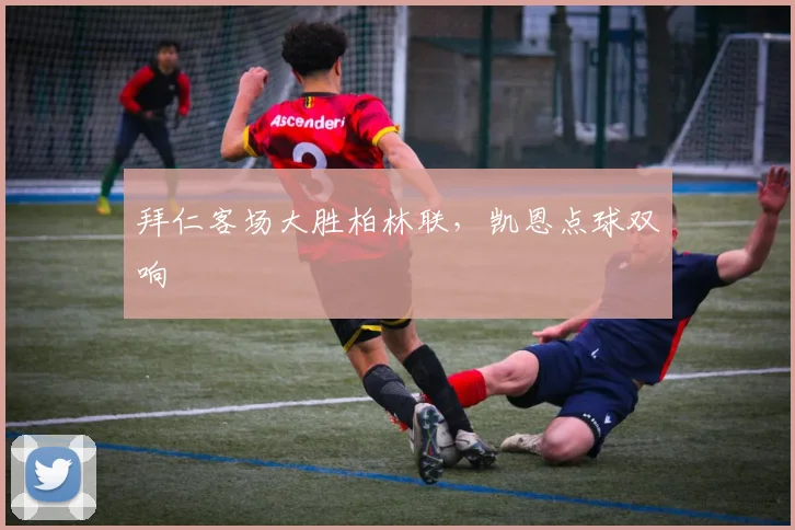 拜仁客场大胜柏林联，凯恩点球双响