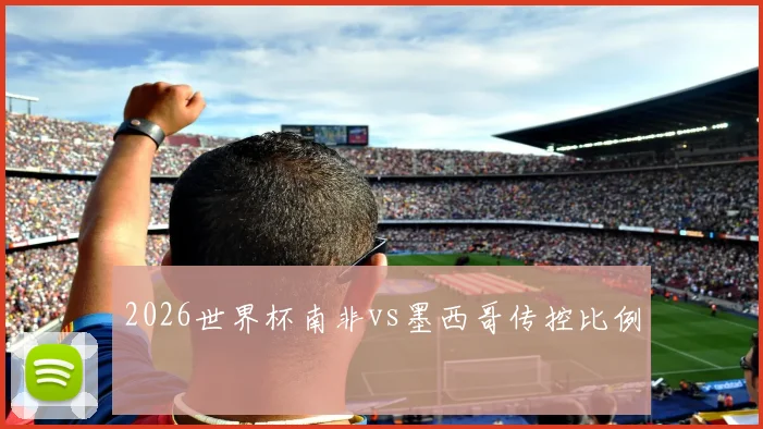 2026世界杯南非vs墨西哥传控比例