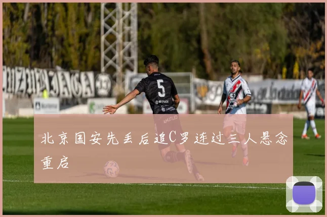北京国安先丢后追C罗连过三人悬念重启