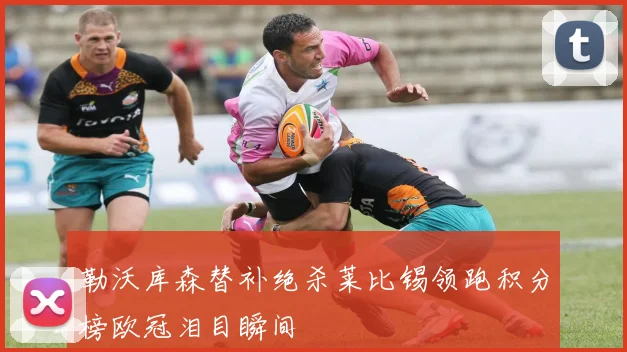 勒沃库森替补绝杀莱比锡领跑积分榜欧冠泪目瞬间