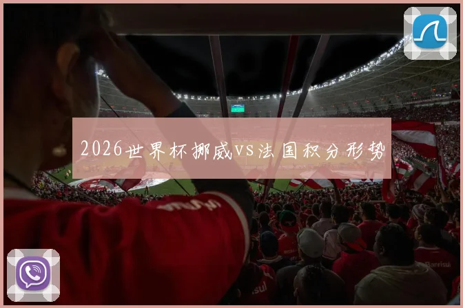 2026世界杯挪威vs法国积分形势