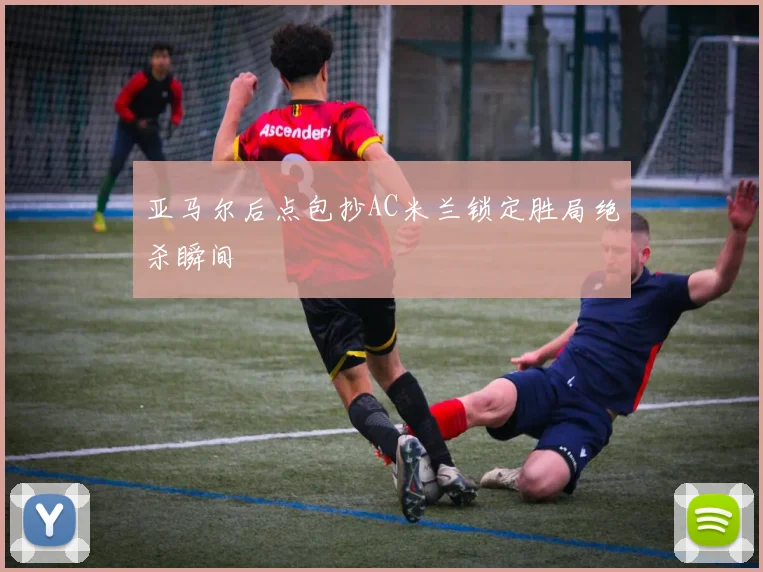 亚马尔后点包抄AC米兰锁定胜局绝杀瞬间