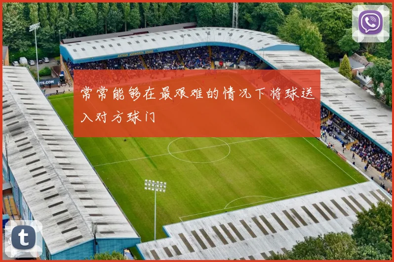 常常能够在最艰难的情况下将球送入对方球门