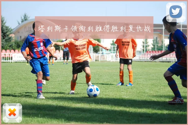 塔利斯卡领衔利雅得胜利复仇战