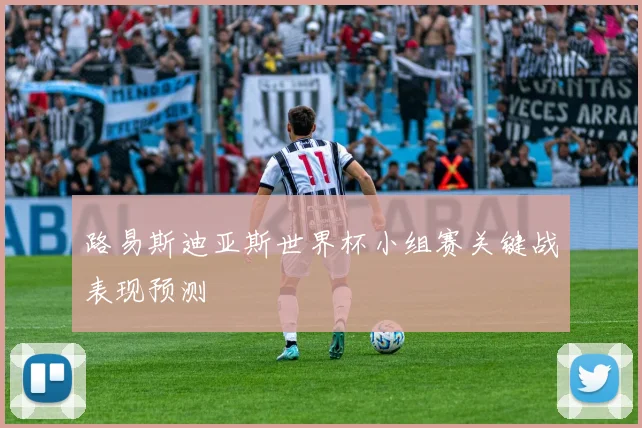 路易斯迪亚斯世界杯小组赛关键战表现预测