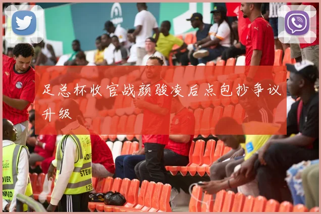 足总杯收官战颜骏凌后点包抄争议升级