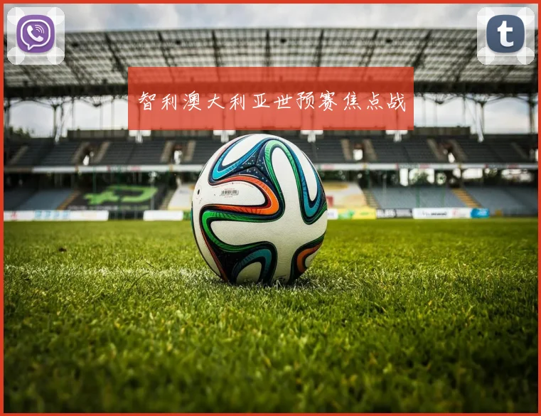 智利澳大利亚世预赛焦点战