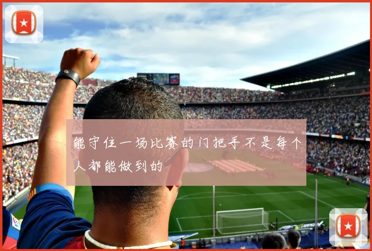 能守住一场比赛的门把手不是每个人都能做到的