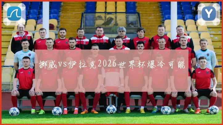 挪威vs伊拉克2026世界杯爆冷可能