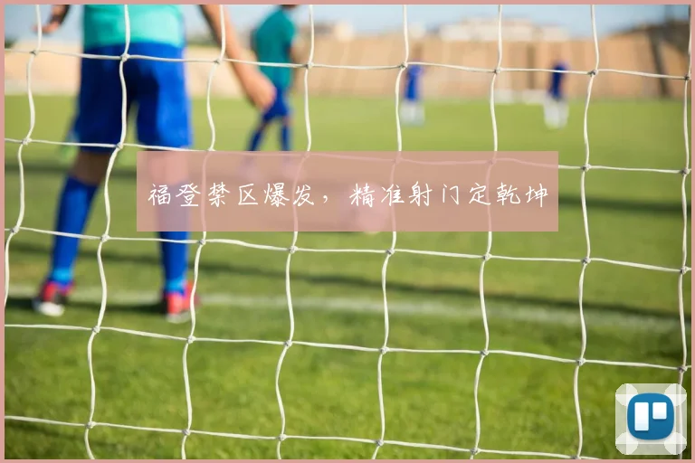 福登禁区爆发，精准射门定乾坤
