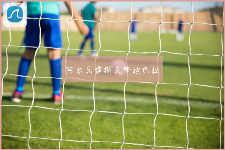 阿尔瓦雷斯交锋迪巴拉