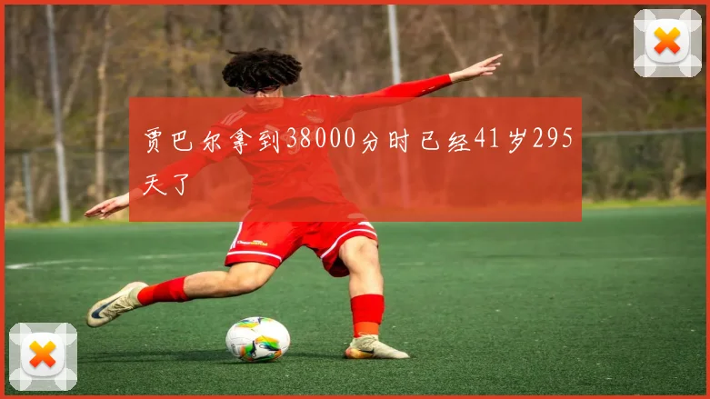 贾巴尔拿到38000分时已经41岁295天了