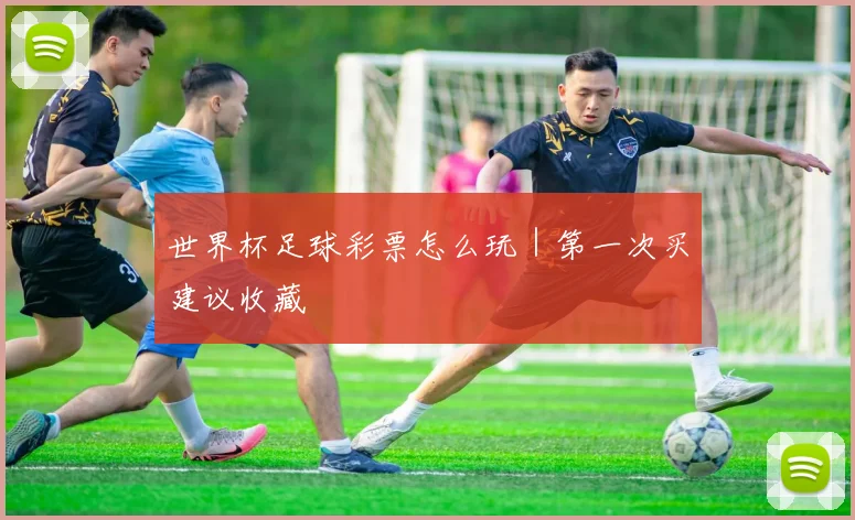 世界杯足球彩票怎么玩｜第一次买建议收藏