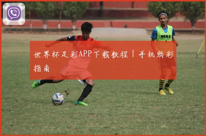 世界杯足彩APP下载教程｜手机购彩指南
