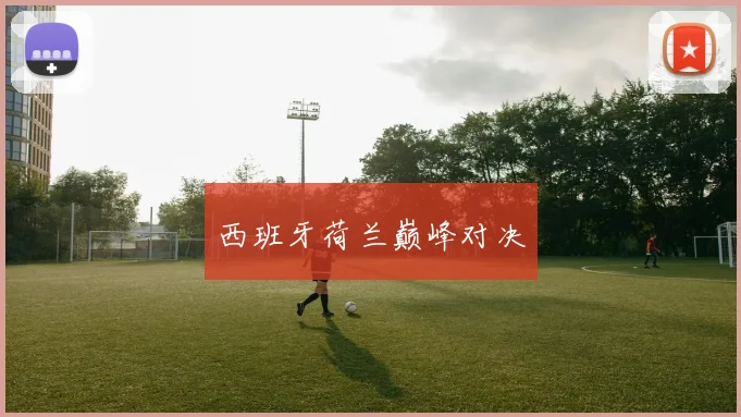 西班牙荷兰巅峰对决
