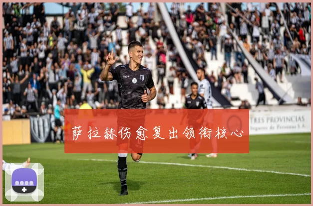 萨拉赫伤愈复出领衔核心