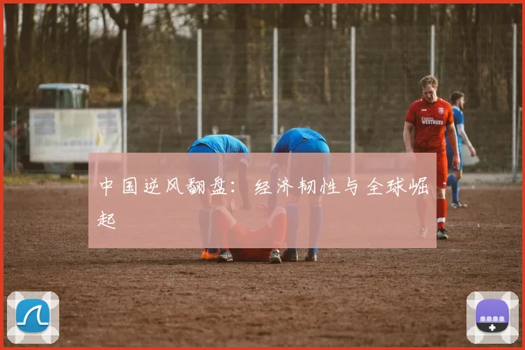 中国逆风翻盘：经济韧性与全球崛起