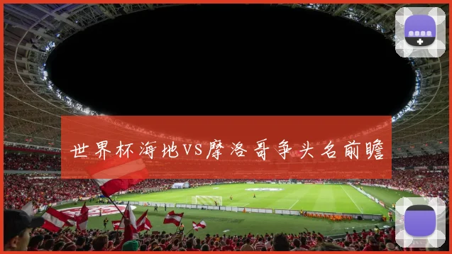 世界杯海地vs摩洛哥争头名前瞻