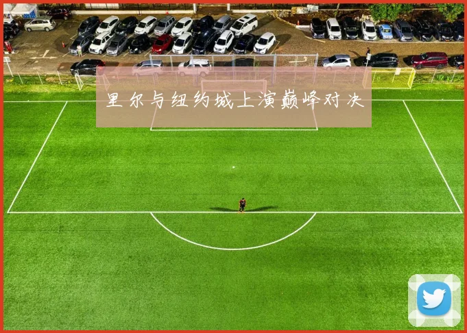 里尔与纽约城上演巅峰对决