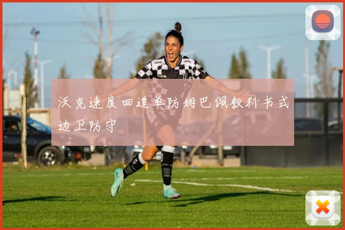 沃克速度回追单防姆巴佩教科书式边卫防守