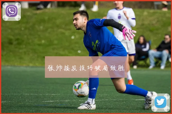 张帅接发技巧破局致胜