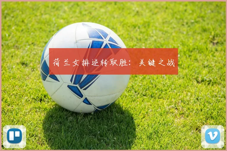 荷兰女排逆转取胜：关键之战
