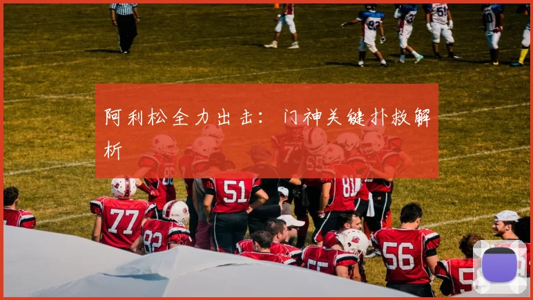 阿利松全力出击：门神关键扑救解析