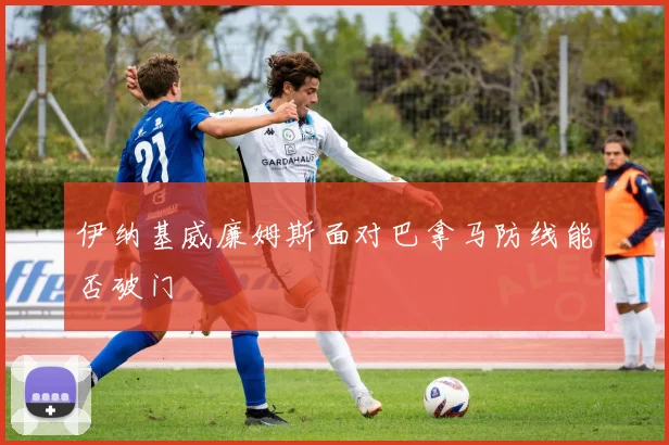 伊纳基威廉姆斯面对巴拿马防线能否破门