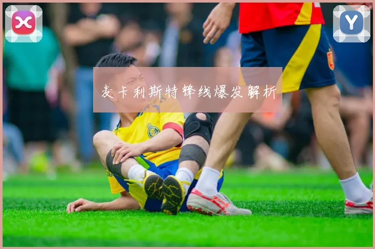 麦卡利斯特锋线爆发解析