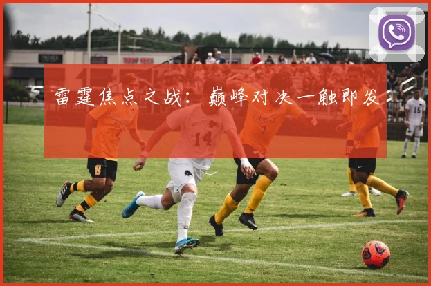 雷霆焦点之战：巅峰对决一触即发