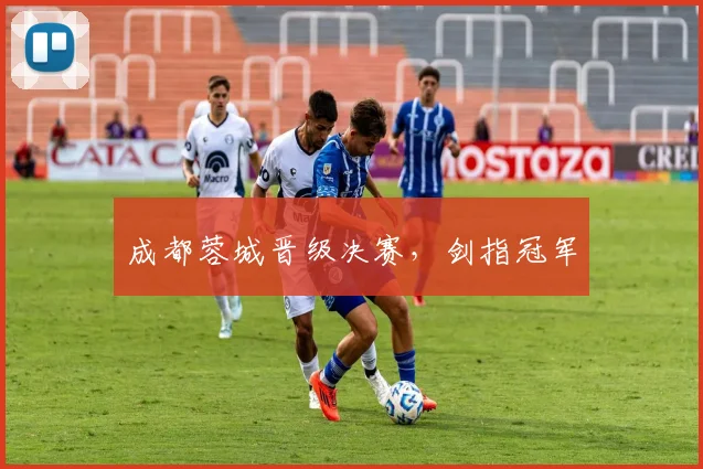 成都蓉城晋级决赛，剑指冠军