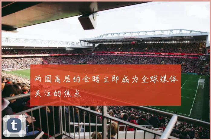 两国高层的会晤立即成为全球媒体关注的焦点