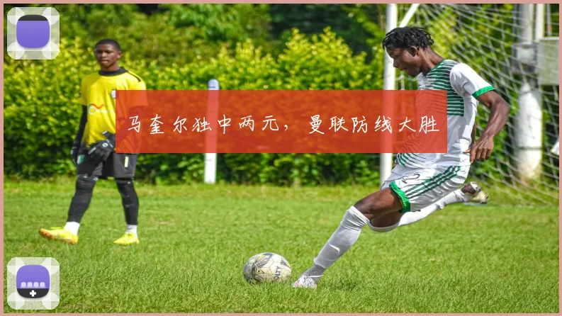 马奎尔独中两元，曼联防线大胜