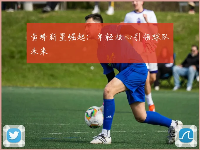 黄蜂新星崛起：年轻核心引领球队未来