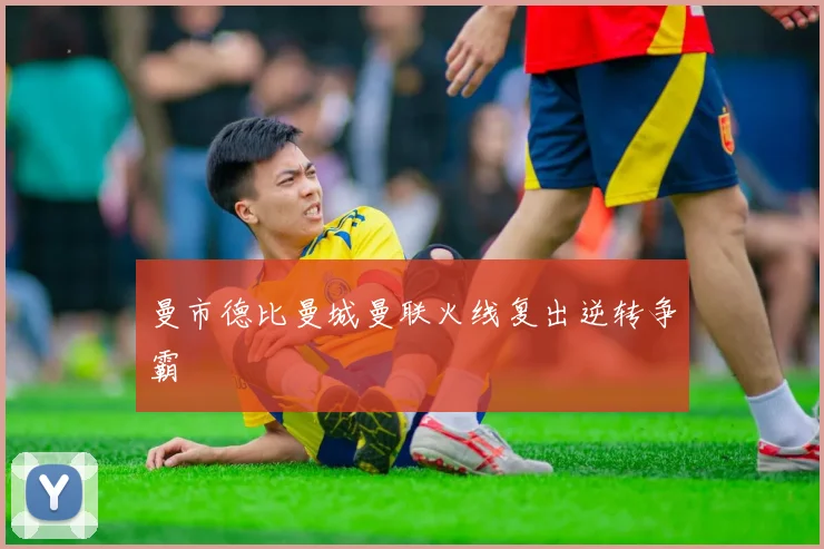曼市德比曼城曼联火线复出逆转争霸