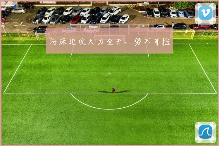河床进攻火力全开，势不可挡