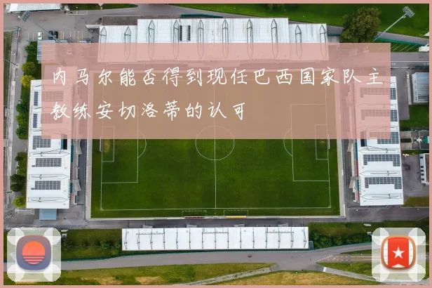 内马尔能否得到现任巴西国家队主教练安切洛蒂的认可