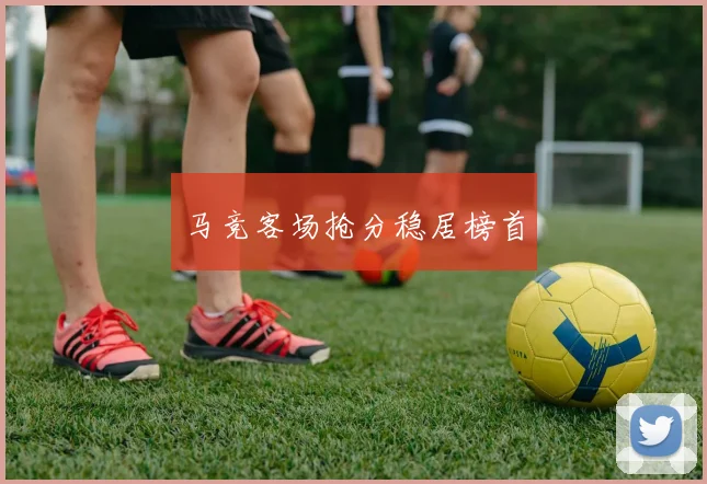 马竞客场抢分稳居榜首