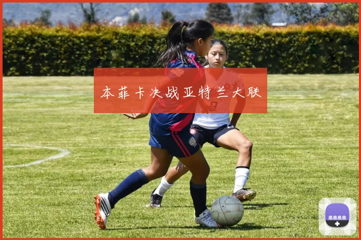 本菲卡决战亚特兰大联