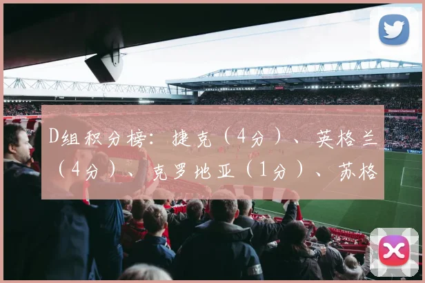 D组积分榜：捷克（4分）、英格兰（4分）、克罗地亚（1分）、苏格兰（1分）