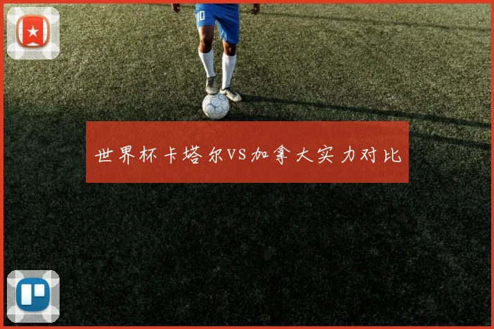 世界杯卡塔尔vs加拿大实力对比