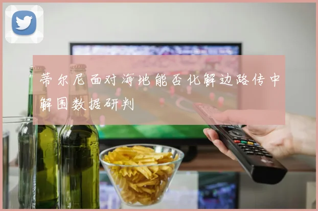 蒂尔尼面对海地能否化解边路传中解围数据研判