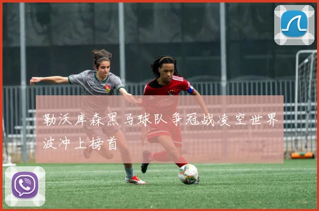 勒沃库森黑马球队争冠战凌空世界波冲上榜首