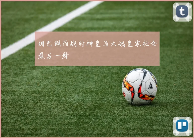 姆巴佩雨战封神皇马大战皇家社会最后一舞