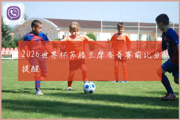 2026世界杯苏格兰摩洛哥赛前比分提醒