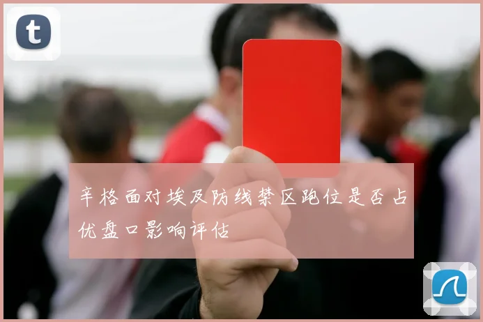 辛格面对埃及防线禁区跑位是否占优盘口影响评估