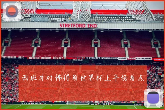 西班牙对佛得角世界杯上半场看点